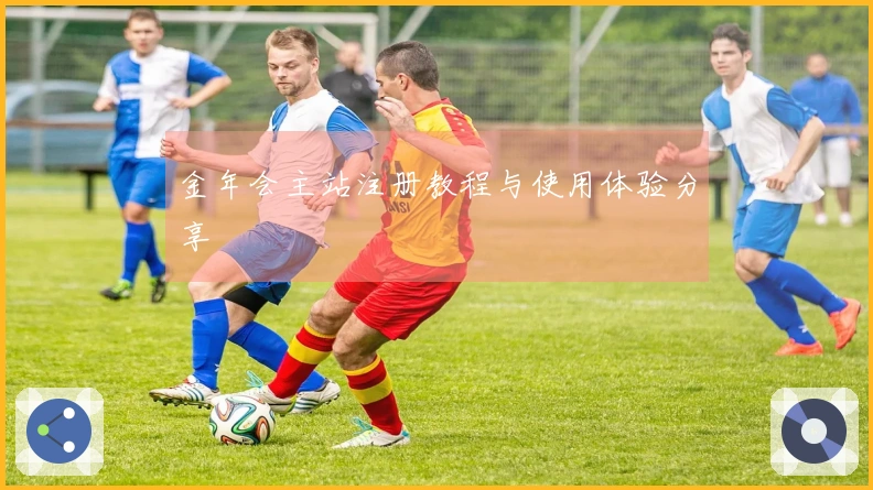 金年会主站注册教程与使用体验分享