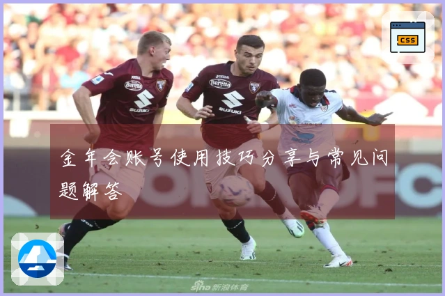 金年会账号使用技巧分享与常见问题解答