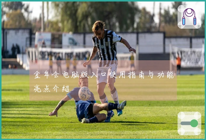 金年会电脑版入口使用指南与功能亮点介绍