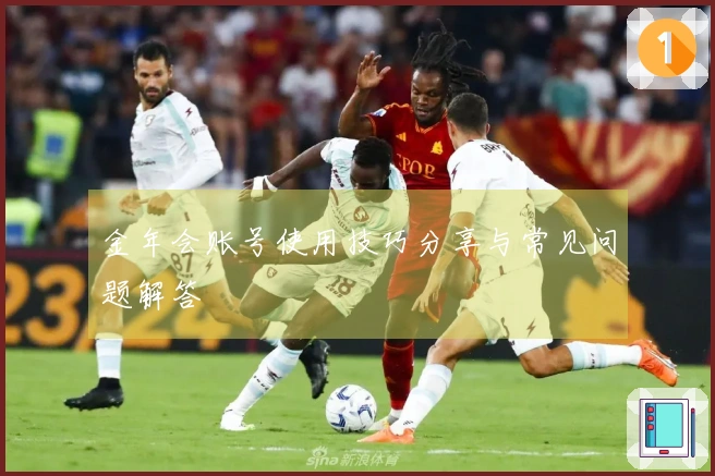 金年会账号使用技巧分享与常见问题解答