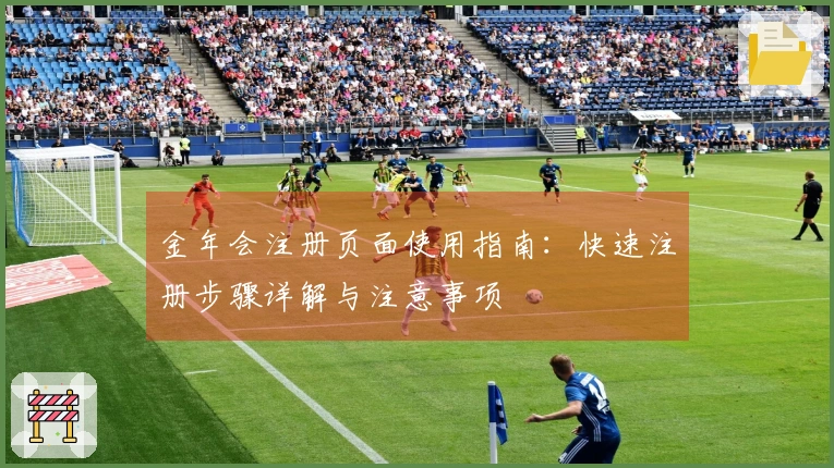 金年会注册页面使用指南：快速注册步骤详解与注意事项