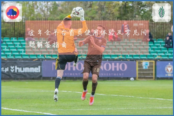 金年会平台首页使用体验及常见问题解答指南