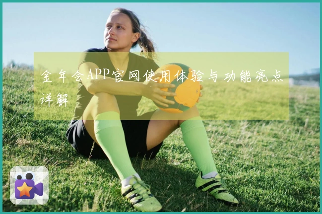 金年会APP官网使用体验与功能亮点详解