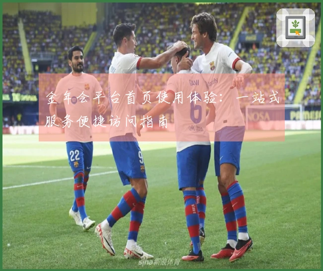 金年会平台首页使用体验：一站式服务便捷访问指南