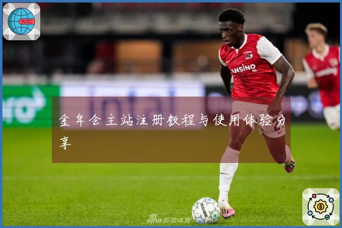 金年会主站注册教程与使用体验分享