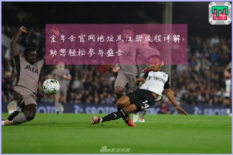 金年会官网地址及注册流程详解，助您轻松参与盛会