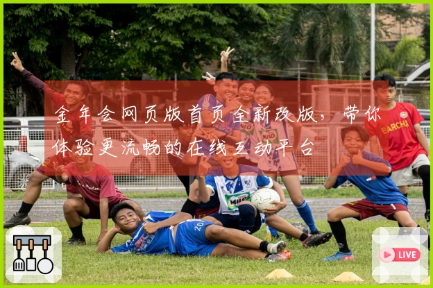 金年会网页版首页全新改版,带你体验更流畅的在线互动平台