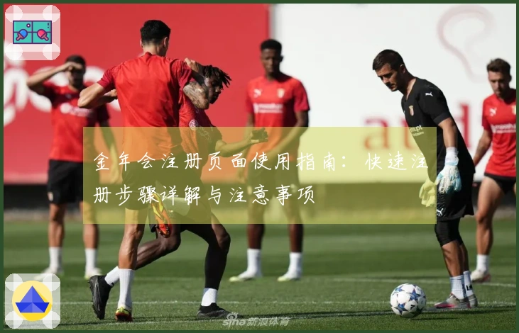 金年会注册页面使用指南：快速注册步骤详解与注意事项