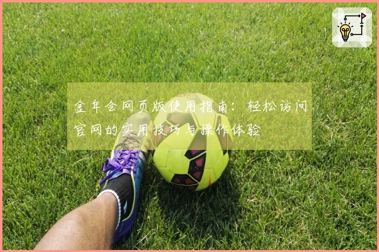 金年会网页版使用指南：轻松访问官网的实用技巧与操作体验