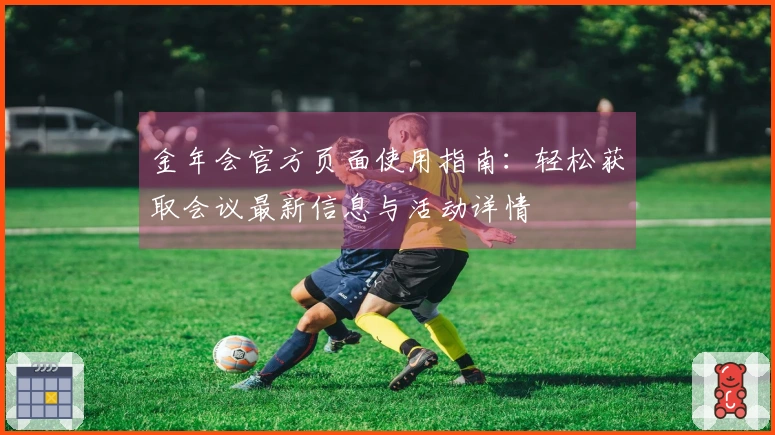 金年会官方页面使用指南：轻松获取会议最新信息与活动详情