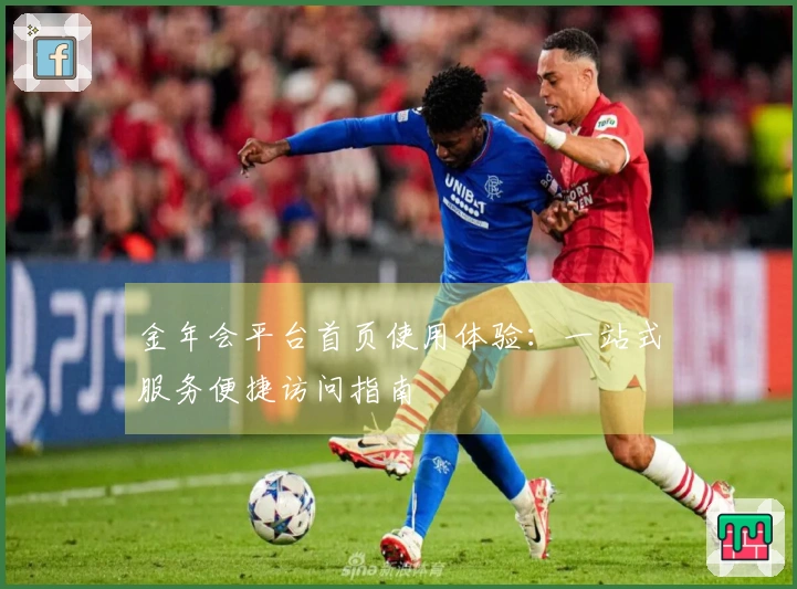 金年会平台首页使用体验：一站式服务便捷访问指南