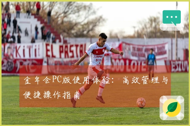 金年会PC版使用体验:高效管理与便捷操作指南