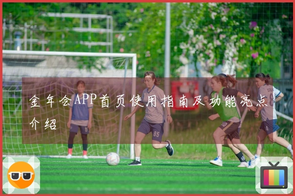 金年会APP首页使用指南及功能亮点介绍