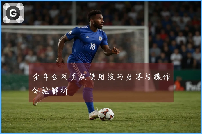 金年会网页版使用技巧分享与操作体验解析