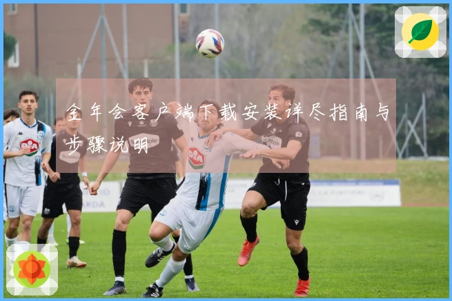 金年会客户端下载安装详尽指南与步骤说明