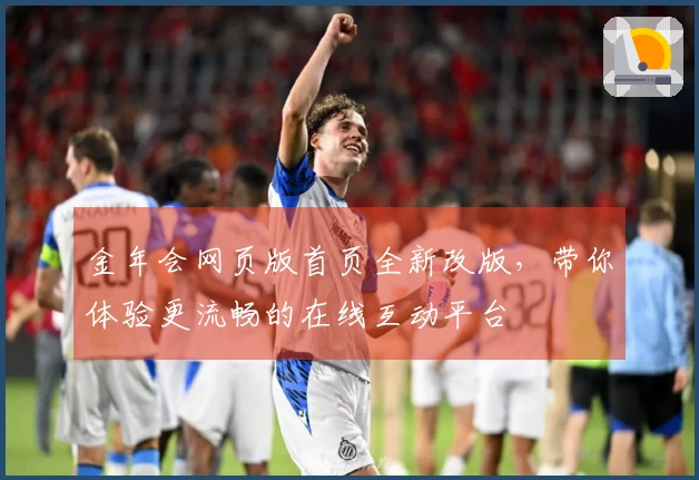 金年会网页版首页全新改版，带你体验更流畅的在线互动平台