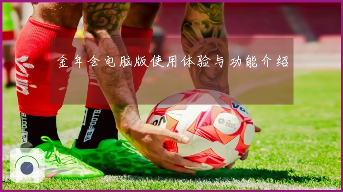 金年会电脑版使用体验与功能介绍