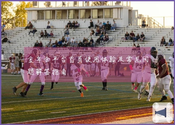 金年会平台首页使用体验及常见问题解答指南