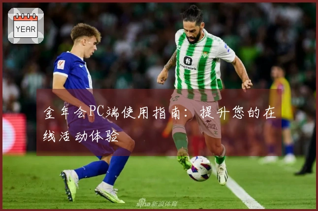 金年会PC端使用指南：提升您的在线活动体验